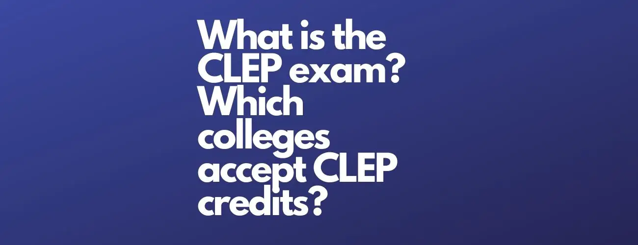 What is the CLEP exam? Which Colleges Accept CLEP Credits?