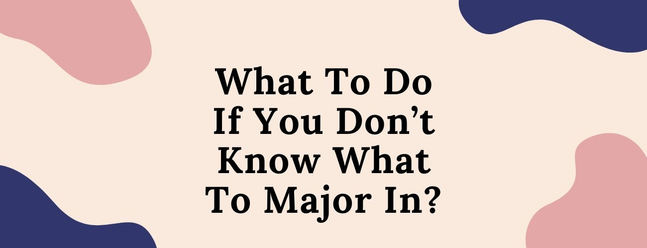 What To Do If You Don’t Know What To Major In?