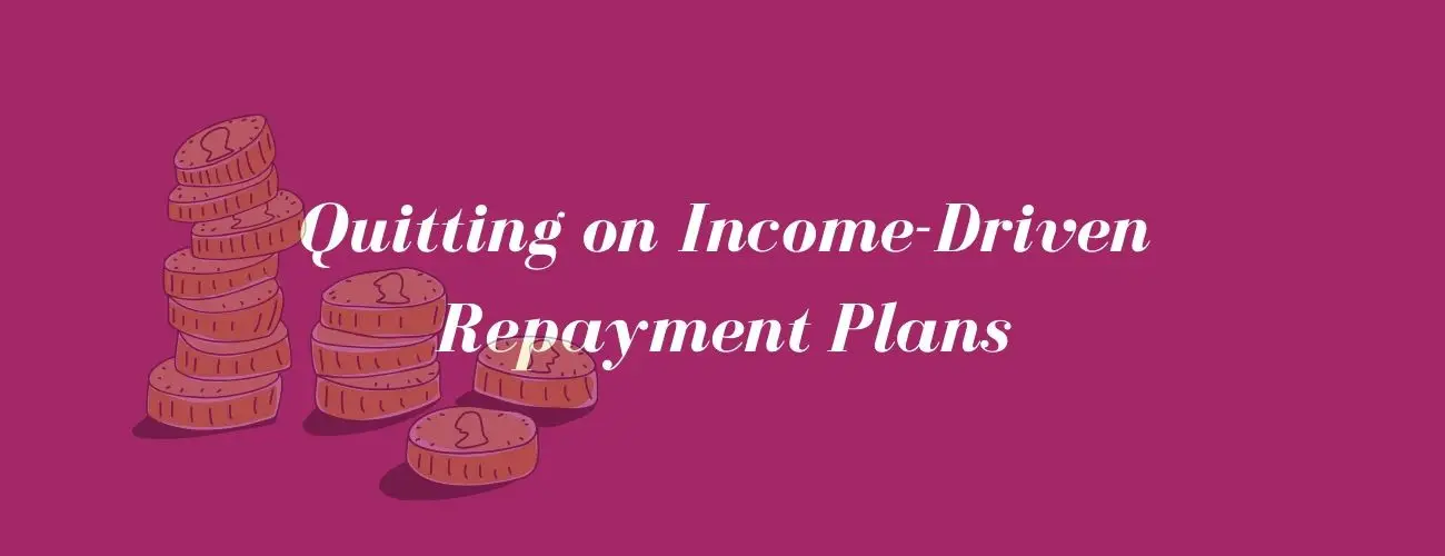 Quitting On Income-Driven Repayment Plans: When Is It A Good Idea?